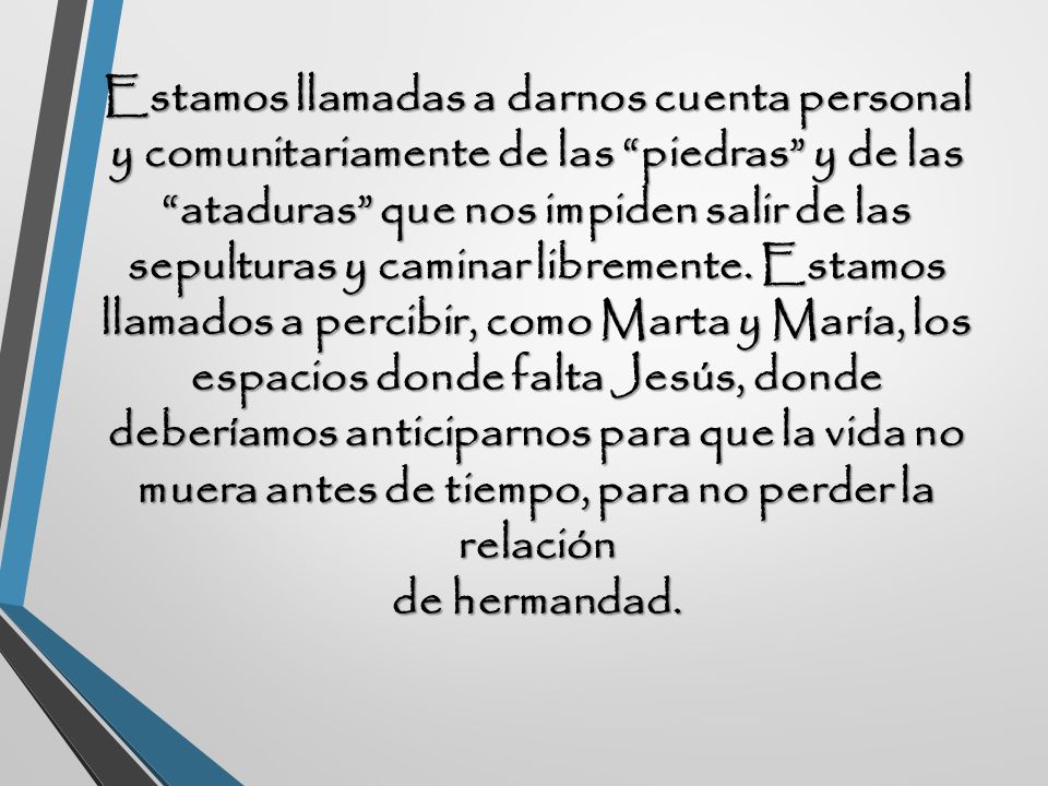 Estamos llamadas a darnos cuenta personal y comunitariamente de las piedras y de las ataduras que nos impiden salir de las sepulturas y caminar libremente.