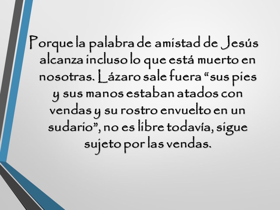 Porque la palabra de amistad de Jesús alcanza incluso lo que está muerto en nosotras.