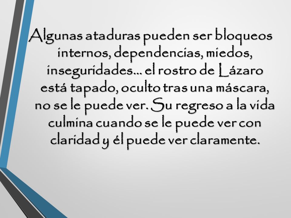 Algunas ataduras pueden ser bloqueos internos, dependencias, miedos, inseguridades… el rostro de Lázaro está tapado, oculto tras una máscara, no se le puede ver.