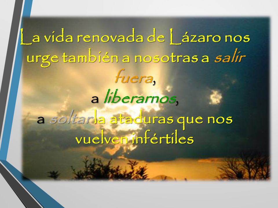 La vida renovada de Lázaro nos urge también a nosotras a salir fuera, a liberarnos, a soltar la ataduras que nos vuelven infértiles