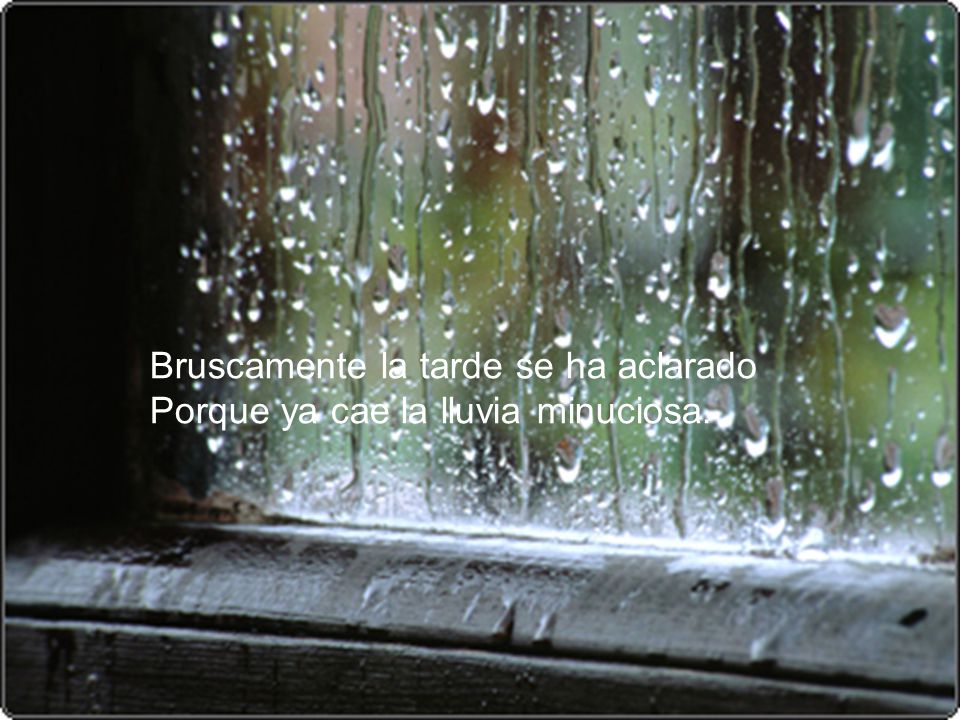 Bruscamente la tarde se ha aclarado Porque ya cae la lluvia minuciosa.