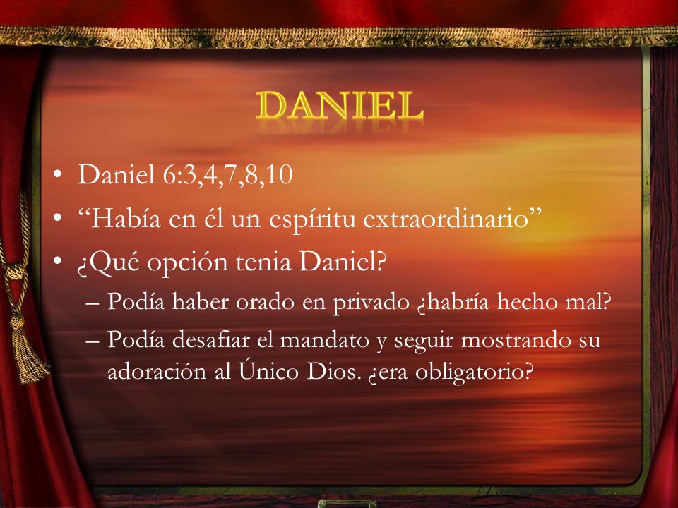 Daniel Daniel 6:3,4,7,8,10 Había en él un espíritu extraordinario