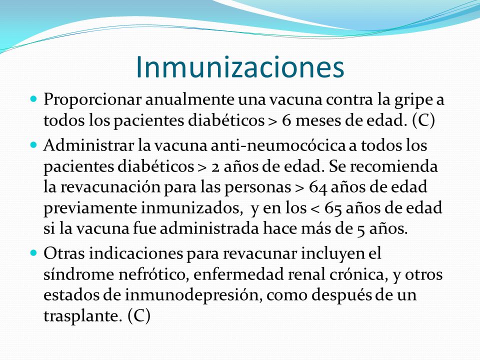 Inmunizaciones Proporcionar anualmente una vacuna contra la gripe a todos los pacientes diabéticos > 6 meses de edad. (C)