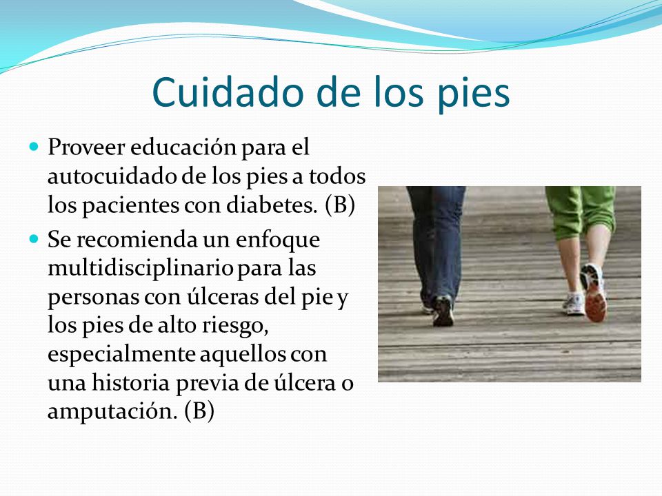 Cuidado de los pies Proveer educación para el autocuidado de los pies a todos los pacientes con diabetes. (B)