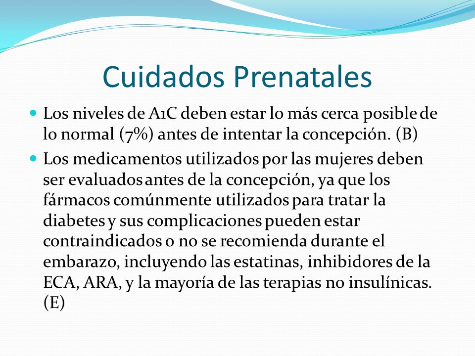 Cuidados Prenatales Los niveles de A1C deben estar lo más cerca posible de lo normal (7%) antes de intentar la concepción. (B)