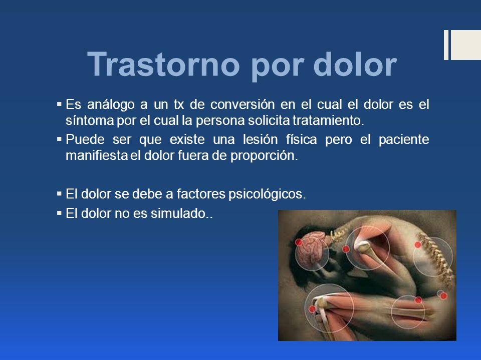 Trastorno por dolor Es análogo a un tx de conversión en el cual el dolor es el síntoma por el cual la persona solicita tratamiento.