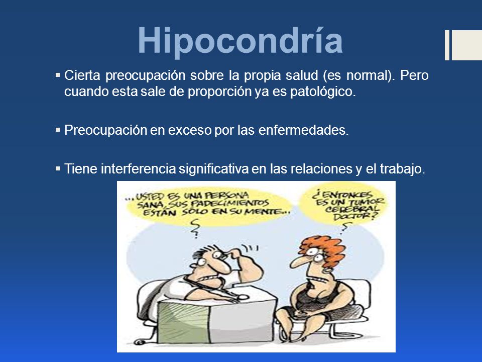 Hipocondría Cierta preocupación sobre la propia salud (es normal). Pero cuando esta sale de proporción ya es patológico.