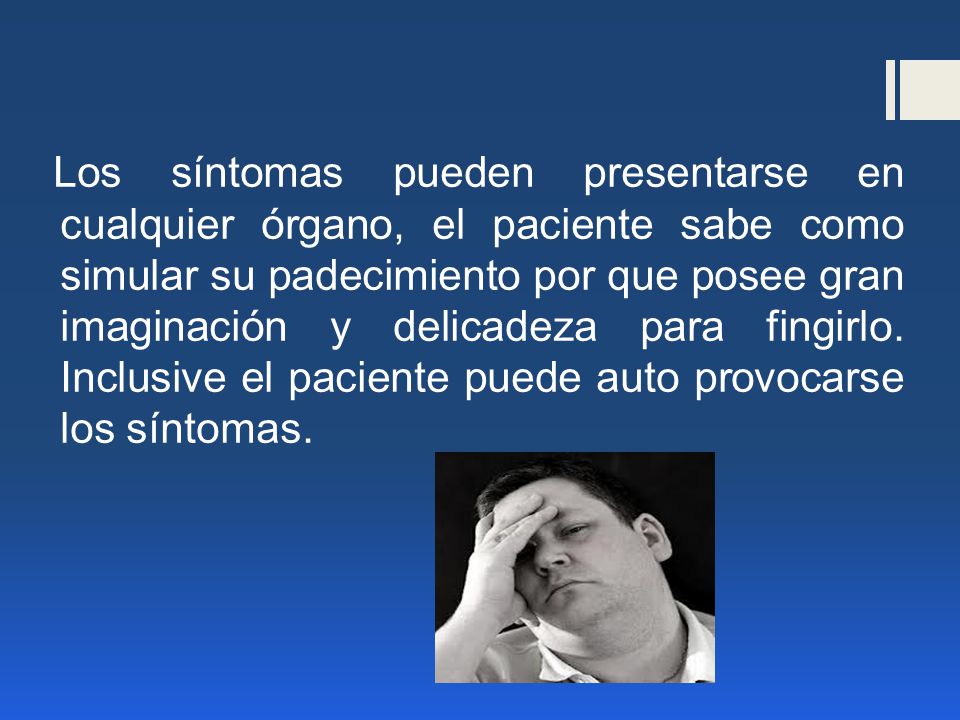 Los síntomas pueden presentarse en cualquier órgano, el paciente sabe como simular su padecimiento por que posee gran imaginación y delicadeza para fingirlo.