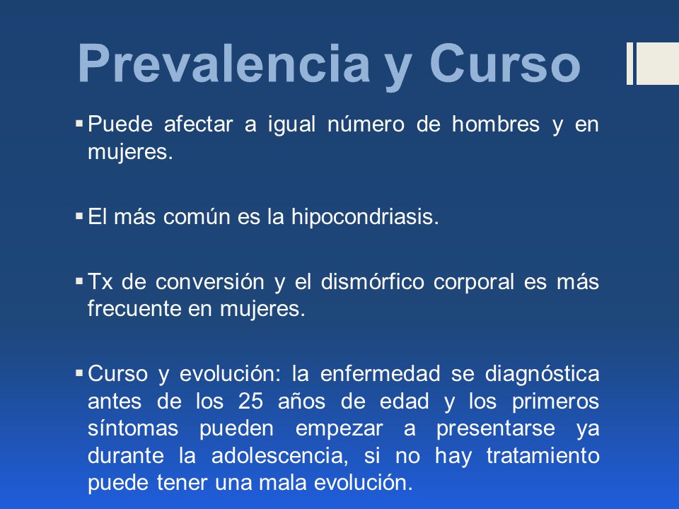 Prevalencia y Curso Puede afectar a igual número de hombres y en mujeres. El más común es la hipocondriasis.