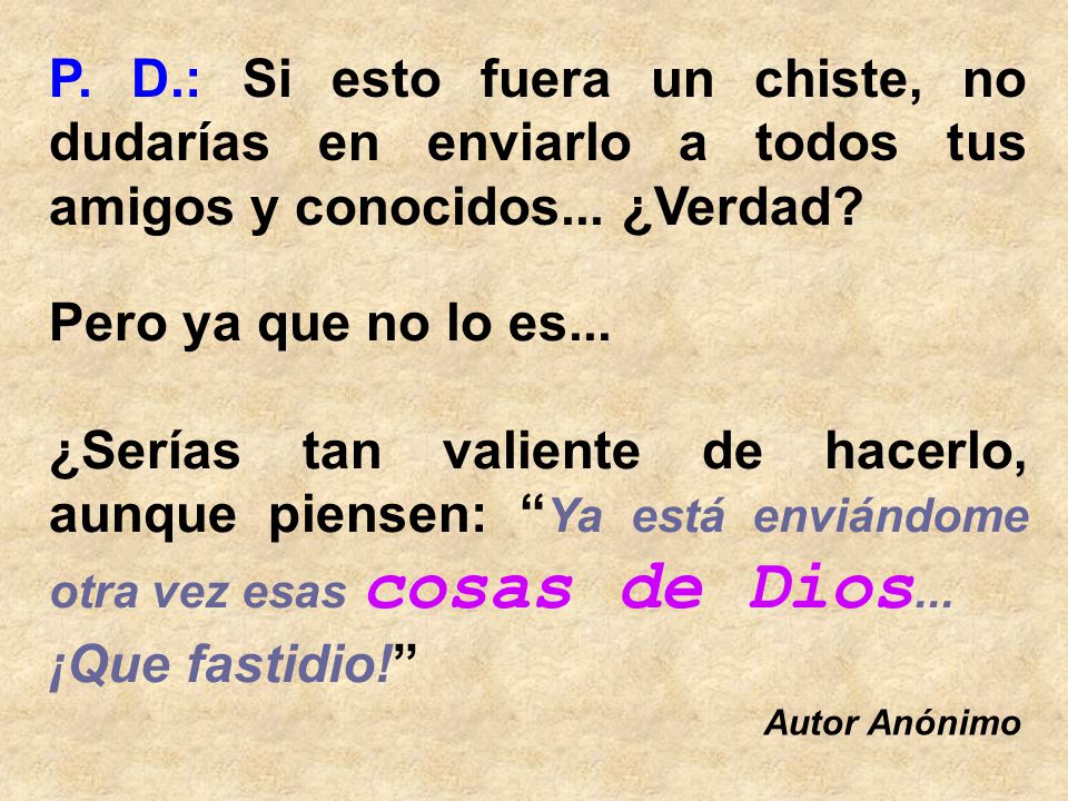 P. D.: Si esto fuera un chiste, no dudarías en enviarlo a todos tus amigos y conocidos... ¿Verdad