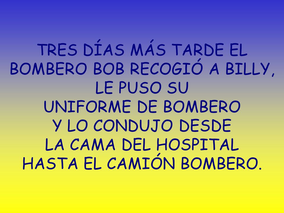 TRES DÍAS MÁS TARDE EL BOMBERO BOB RECOGIÓ A BILLY, LE PUSO SU UNIFORME DE BOMBERO Y LO CONDUJO DESDE LA CAMA DEL HOSPITAL HASTA EL CAMIÓN BOMBERO.