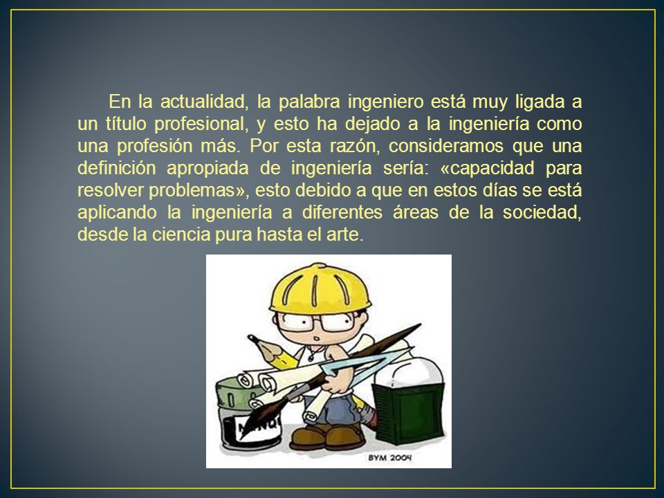En la actualidad, la palabra ingeniero está muy ligada a un título profesional, y esto ha dejado a la ingeniería como una profesión más.