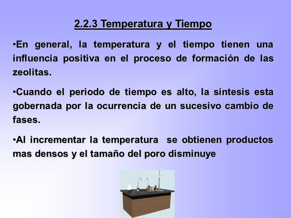2.2.3 Temperatura y Tiempo En general, la temperatura y el tiempo tienen una influencia positiva en el proceso de formación de las zeolitas.