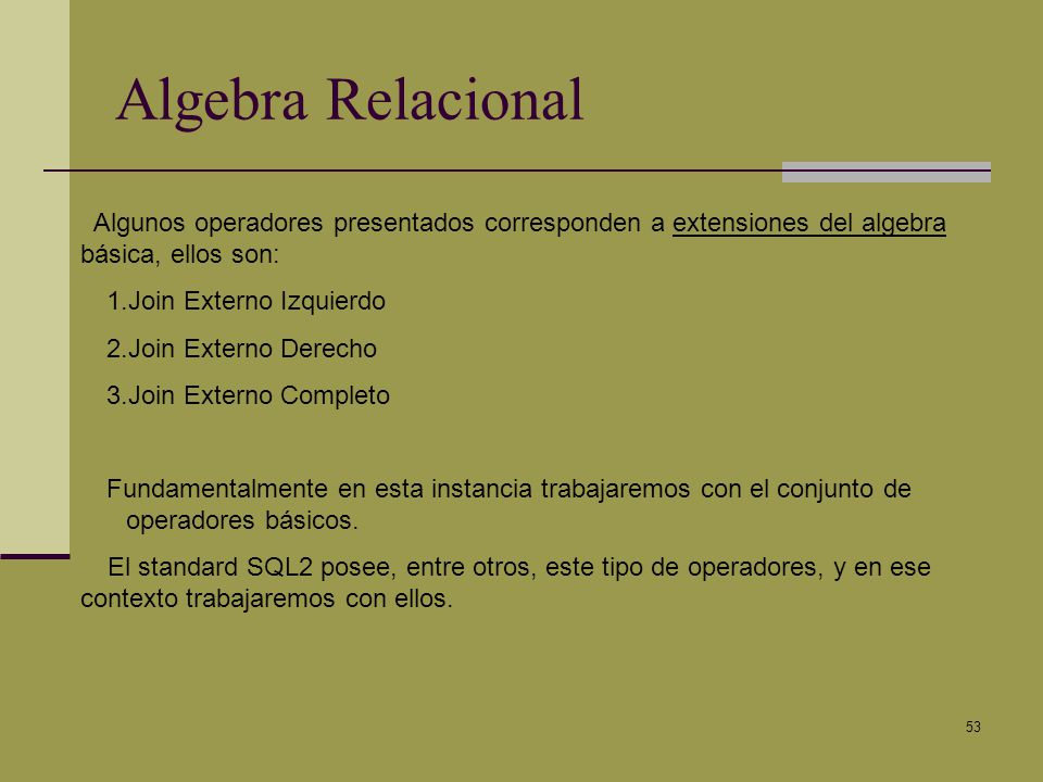 Algebra Relacional Algunos operadores presentados corresponden a extensiones del algebra básica, ellos son: