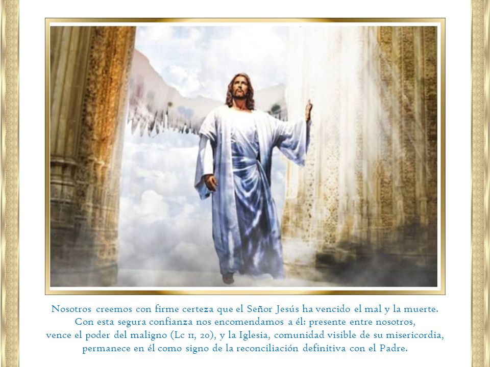 Nosotros creemos con firme certeza que el Señor Jesús ha vencido el mal y la muerte.