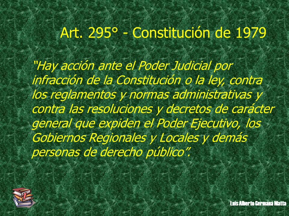 Art. 295° - Constitución de 1979 Hay acción ante el Poder Judicial por. infracción de la Constitución o la ley, contra.