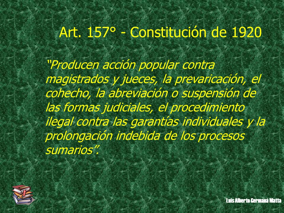 Art. 157° - Constitución de 1920 Producen acción popular contra magistrados y jueces, la prevaricación, el.