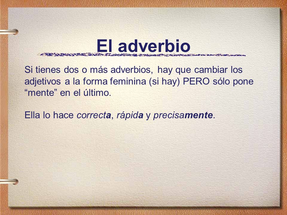 El adverbio Si tienes dos o más adverbios, hay que cambiar los adjetivos a la forma feminina (si hay) PERO sólo pone mente en el último.
