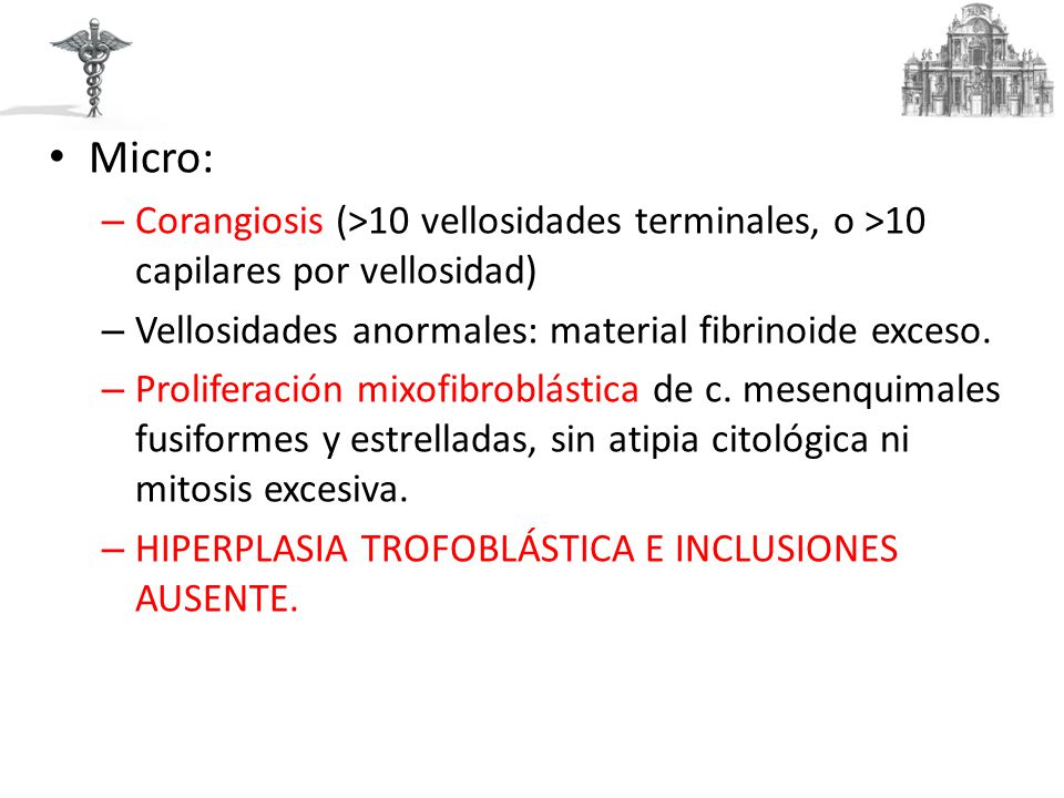 Micro: Corangiosis (>10 vellosidades terminales, o >10 capilares por vellosidad) Vellosidades anormales: material fibrinoide exceso.