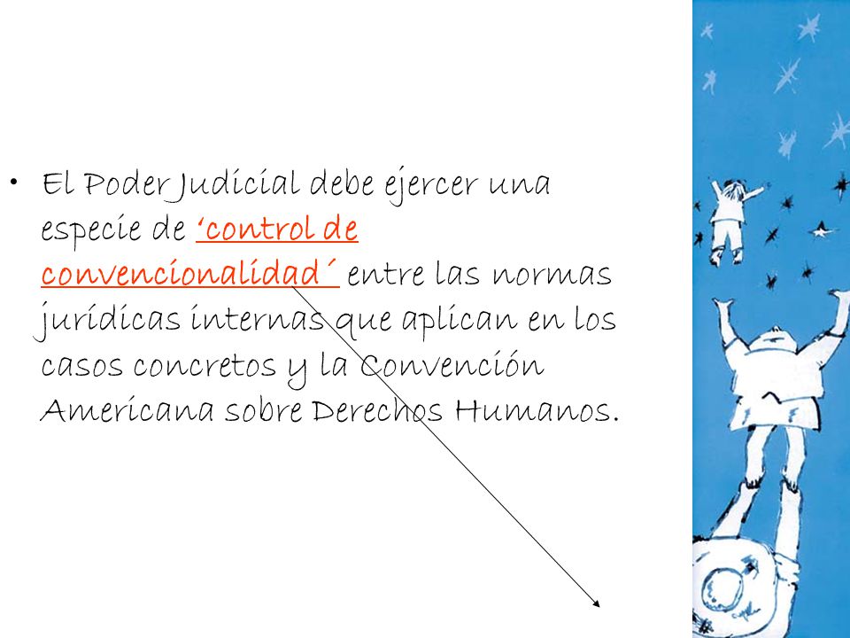 El Poder Judicial debe ejercer una especie de ‘control de convencionalidad´ entre las normas jurídicas internas que aplican en los casos concretos y la Convención Americana sobre Derechos Humanos.