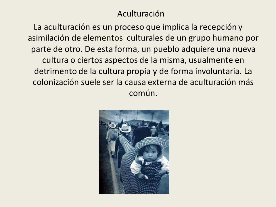 Aculturación La aculturación es un proceso que implica la recepción y asimilación de elementos culturales de un grupo humano por parte de otro.
