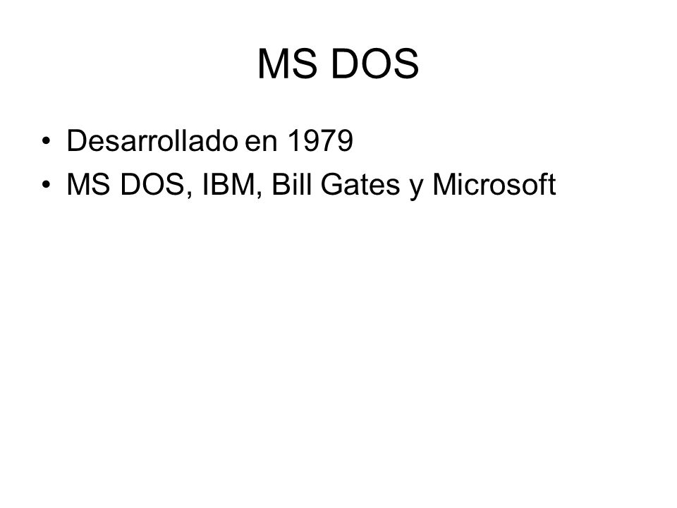 MS DOS Desarrollado en 1979 MS DOS, IBM, Bill Gates y Microsoft