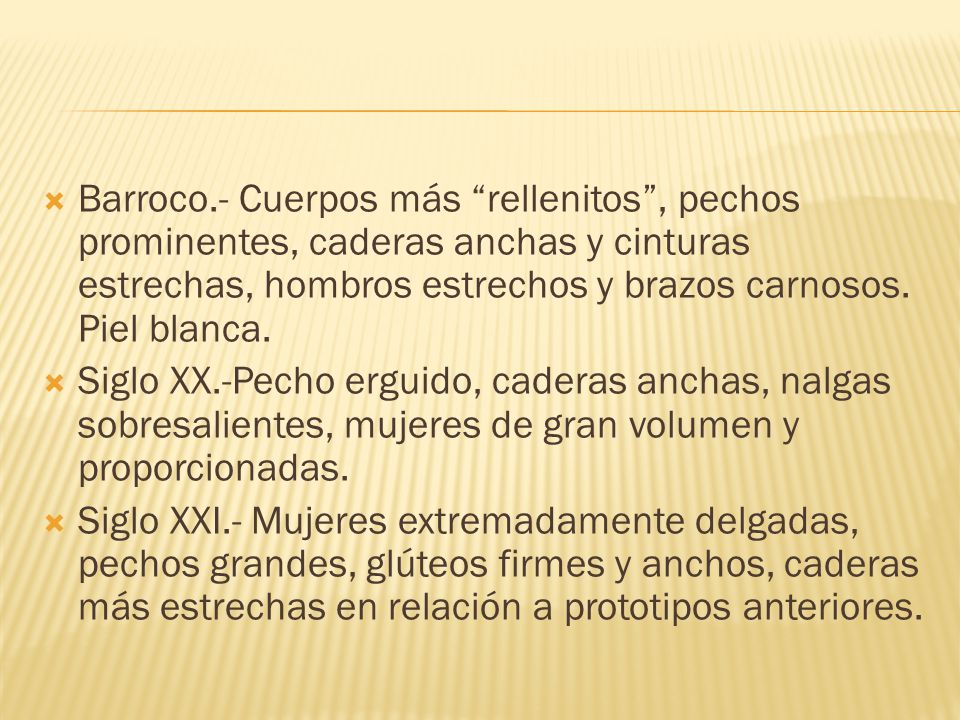 Barroco.- Cuerpos más rellenitos , pechos prominentes, caderas anchas y cinturas estrechas, hombros estrechos y brazos carnosos. Piel blanca.