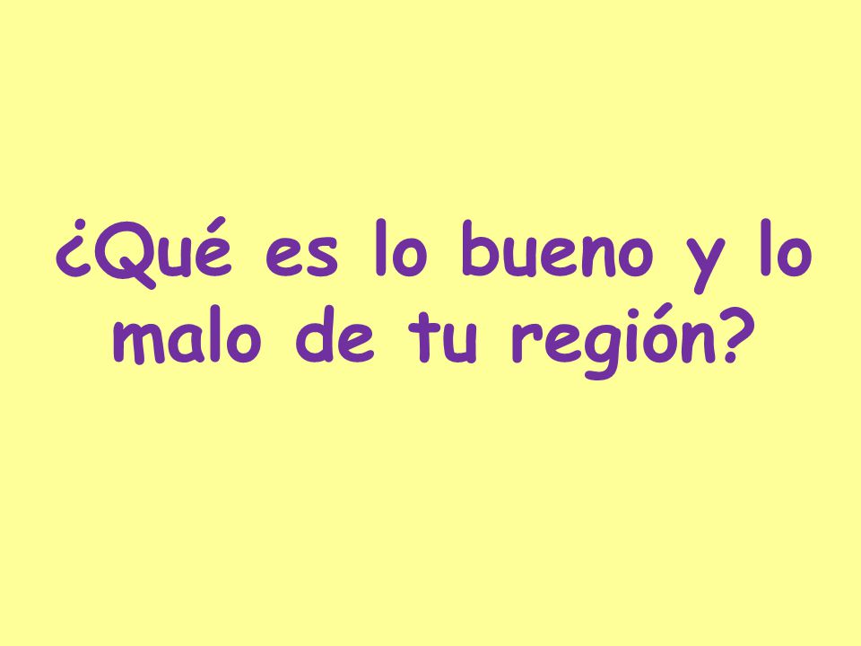 ¿Qué es lo bueno y lo malo de tu región