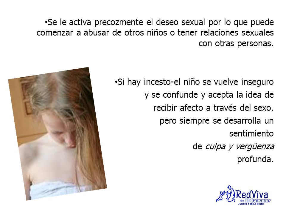 Se le activa precozmente el deseo sexual por lo que puede comenzar a abusar de otros niños o tener relaciones sexuales con otras personas.