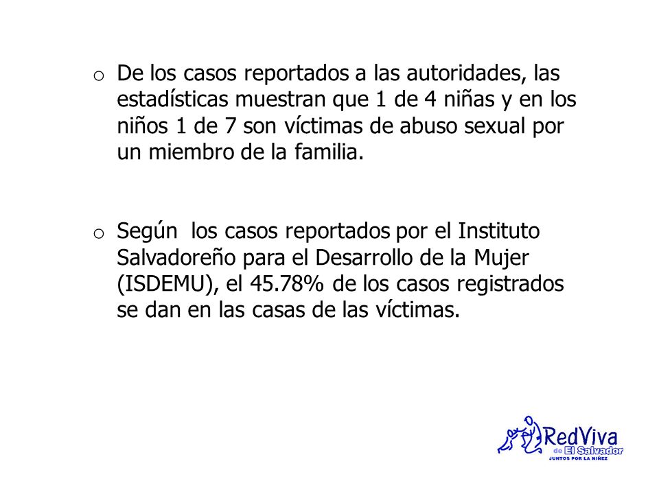 De los casos reportados a las autoridades, las estadísticas muestran que 1 de 4 niñas y en los niños 1 de 7 son víctimas de abuso sexual por un miembro de la familia.