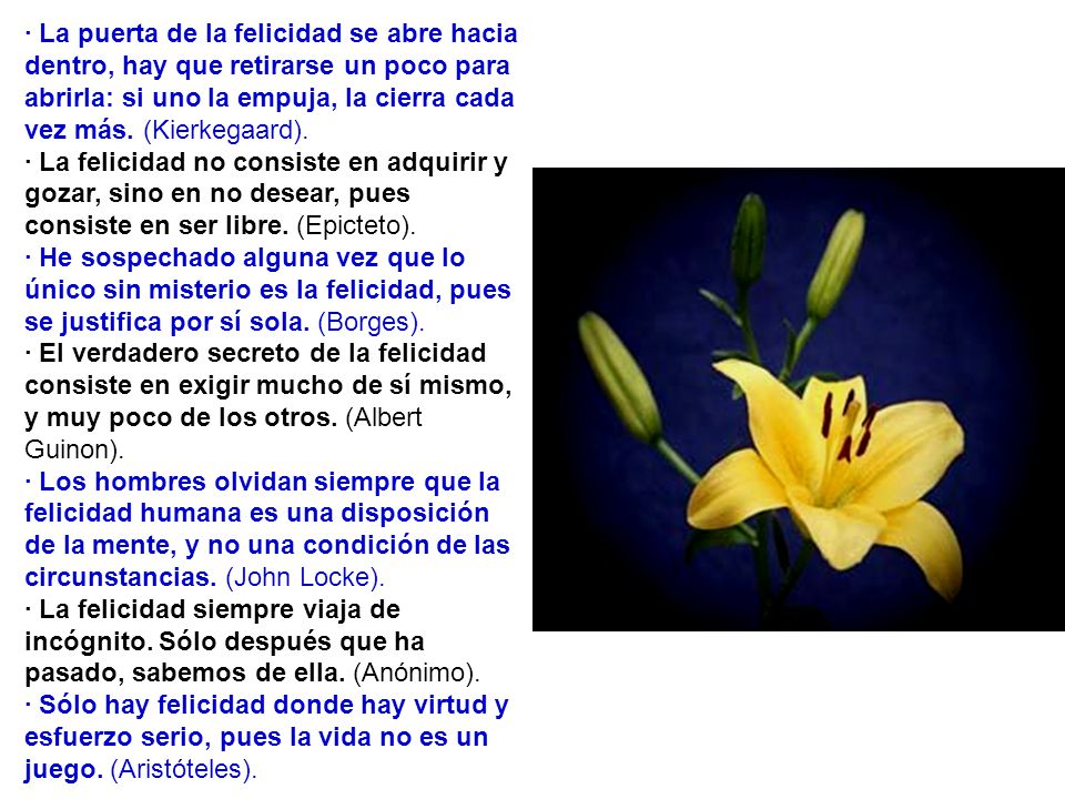 · La puerta de la felicidad se abre hacia dentro, hay que retirarse un poco para abrirla: si uno la empuja, la cierra cada vez más. (Kierkegaard).