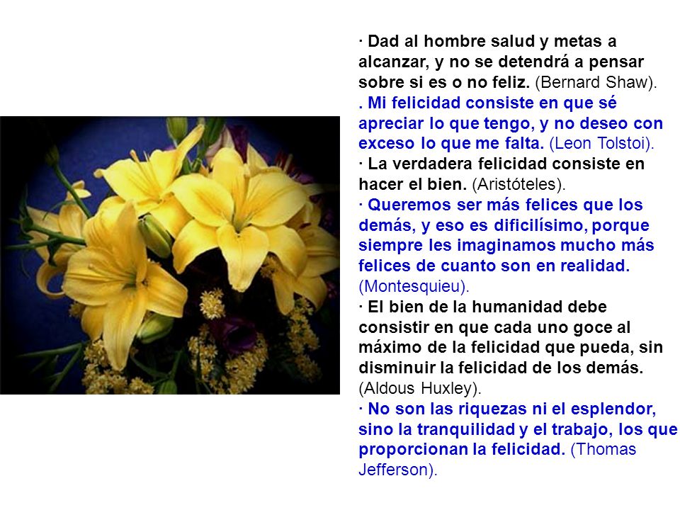 · Dad al hombre salud y metas a alcanzar, y no se detendrá a pensar sobre si es o no feliz. (Bernard Shaw).