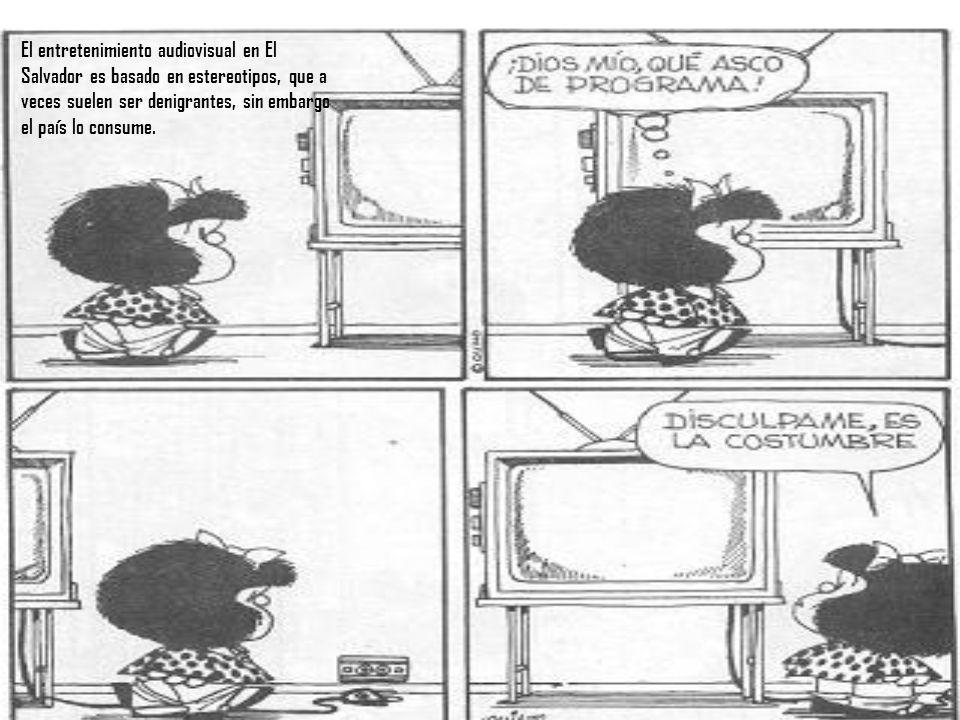 El entretenimiento audiovisual en El Salvador es basado en estereotipos, que a veces suelen ser denigrantes, sin embargo el país lo consume.