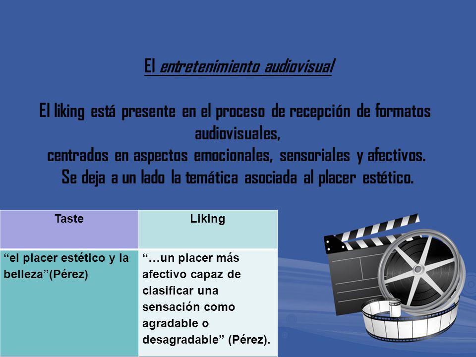 El entretenimiento audiovisual El liking está presente en el proceso de recepción de formatos audiovisuales, centrados en aspectos emocionales, sensoriales y afectivos. Se deja a un lado la temática asociada al placer estético.