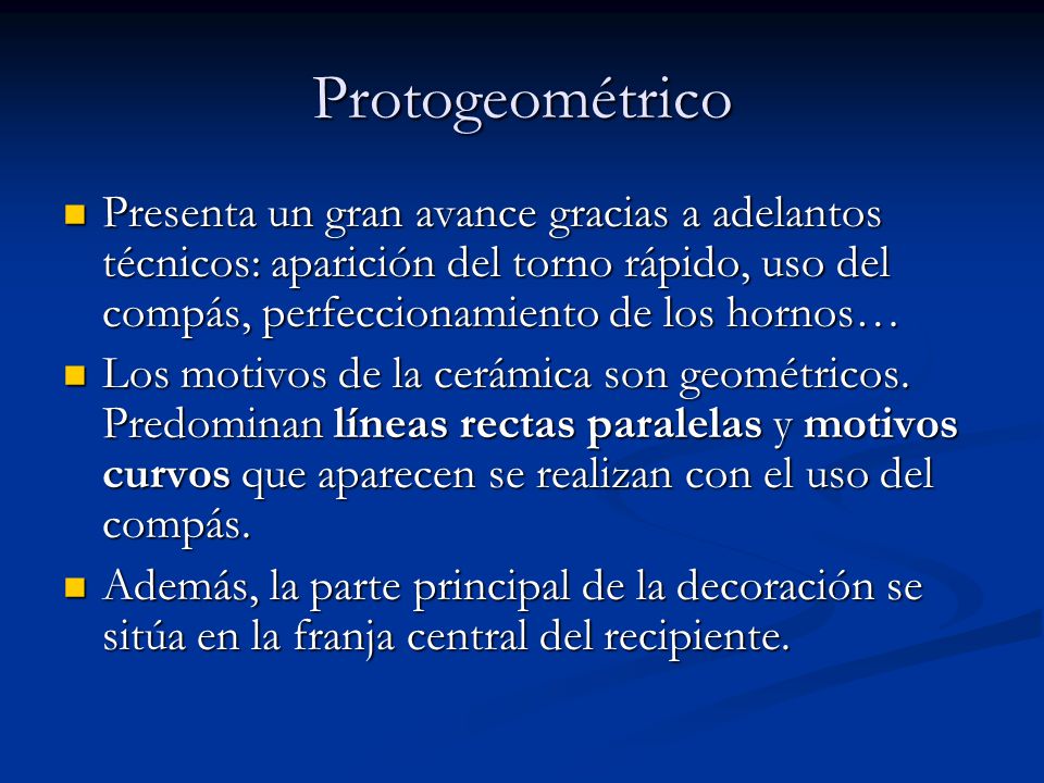 Protogeométrico Presenta un gran avance gracias a adelantos técnicos: aparición del torno rápido, uso del compás, perfeccionamiento de los hornos…