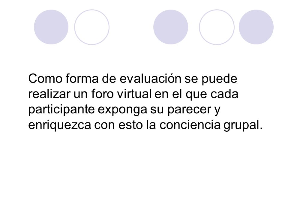 Como forma de evaluación se puede realizar un foro virtual en el que cada participante exponga su parecer y enriquezca con esto la conciencia grupal.