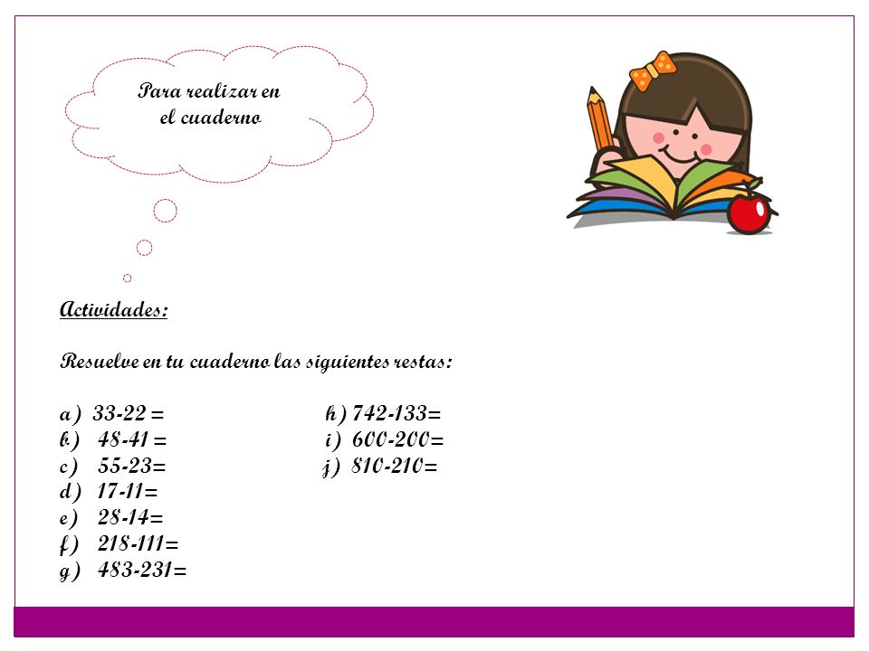 Para realizar en el cuaderno. Actividades: Resuelve en tu cuaderno las siguientes restas: = h) =