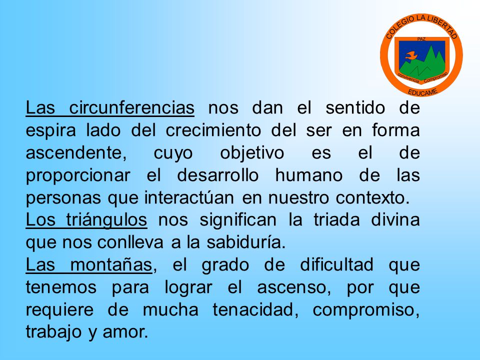 Las circunferencias nos dan el sentido de espira lado del crecimiento del ser en forma ascendente, cuyo objetivo es el de proporcionar el desarrollo humano de las personas que interactúan en nuestro contexto.