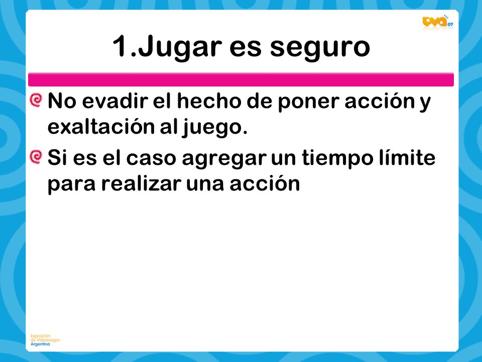 1.Jugar es seguro No evadir el hecho de poner acción y exaltación al juego. Si es el caso agregar un tiempo límite para realizar una acción.