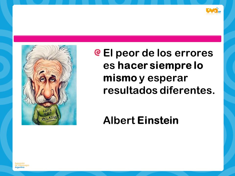 El peor de los errores es hacer siempre lo mismo y esperar resultados diferentes.