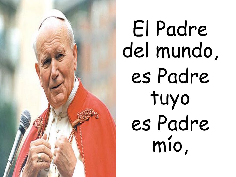 El Padre del mundo, es Padre tuyo es Padre mío,