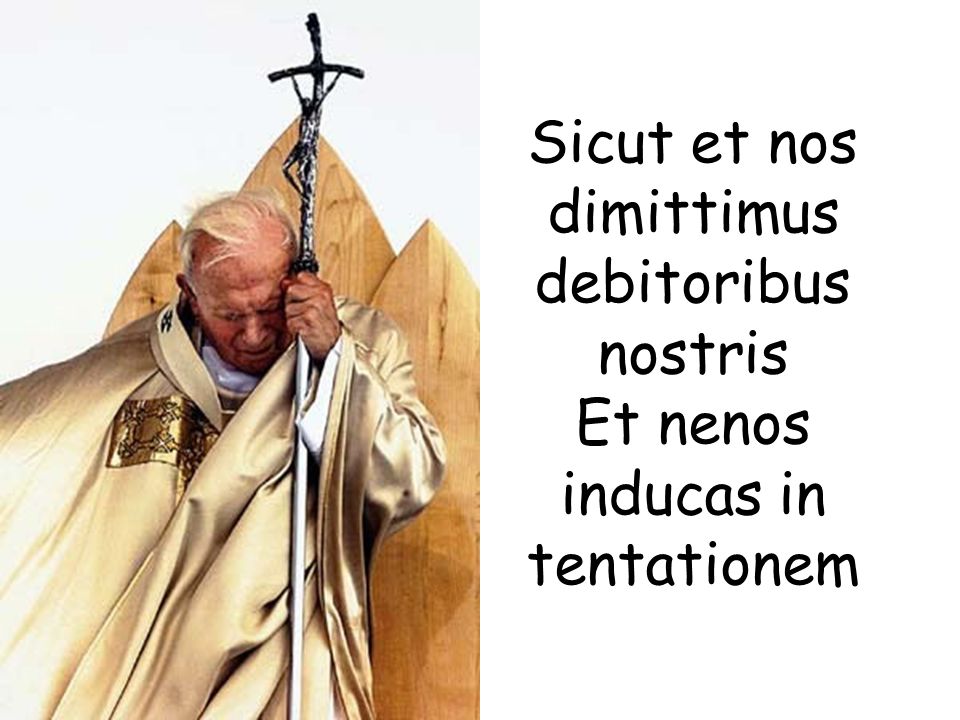Sicut et nos dimittimus debitoribus nostris Et nenos inducas in tentationem