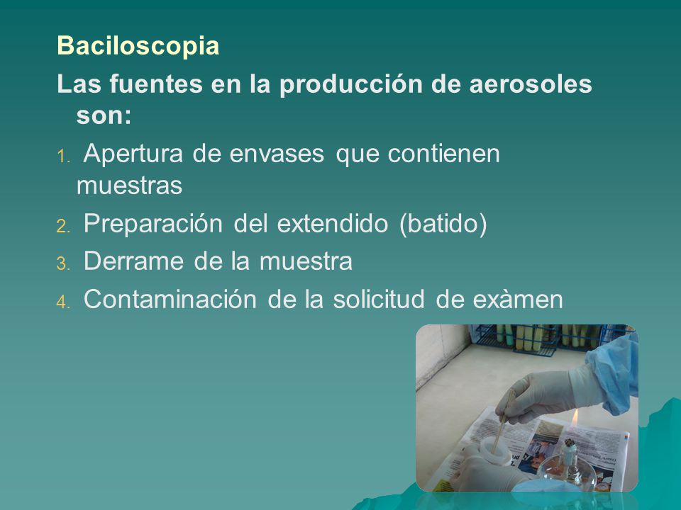Baciloscopia Las fuentes en la producción de aerosoles son: Apertura de envases que contienen muestras.