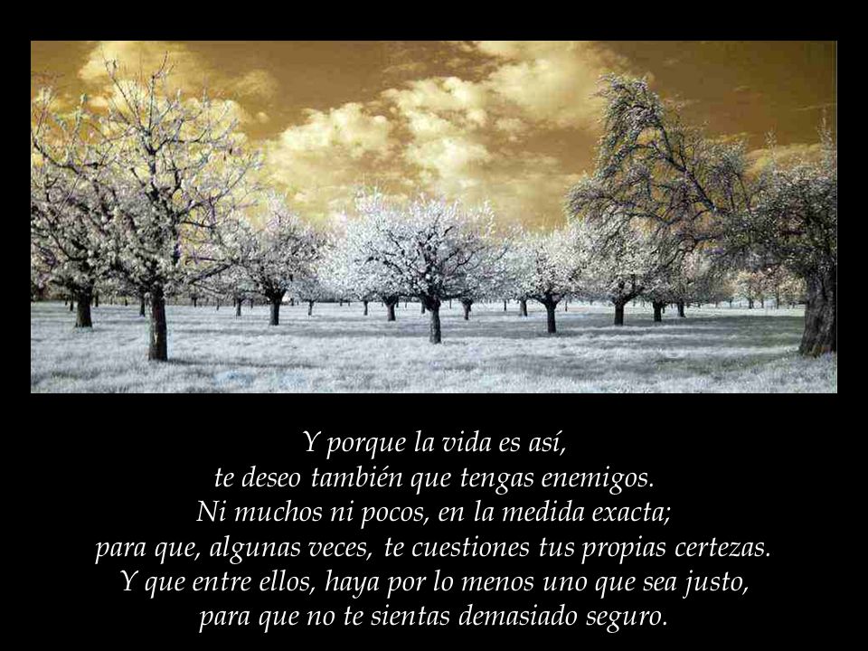 Y porque la vida es así, te deseo también que tengas enemigos