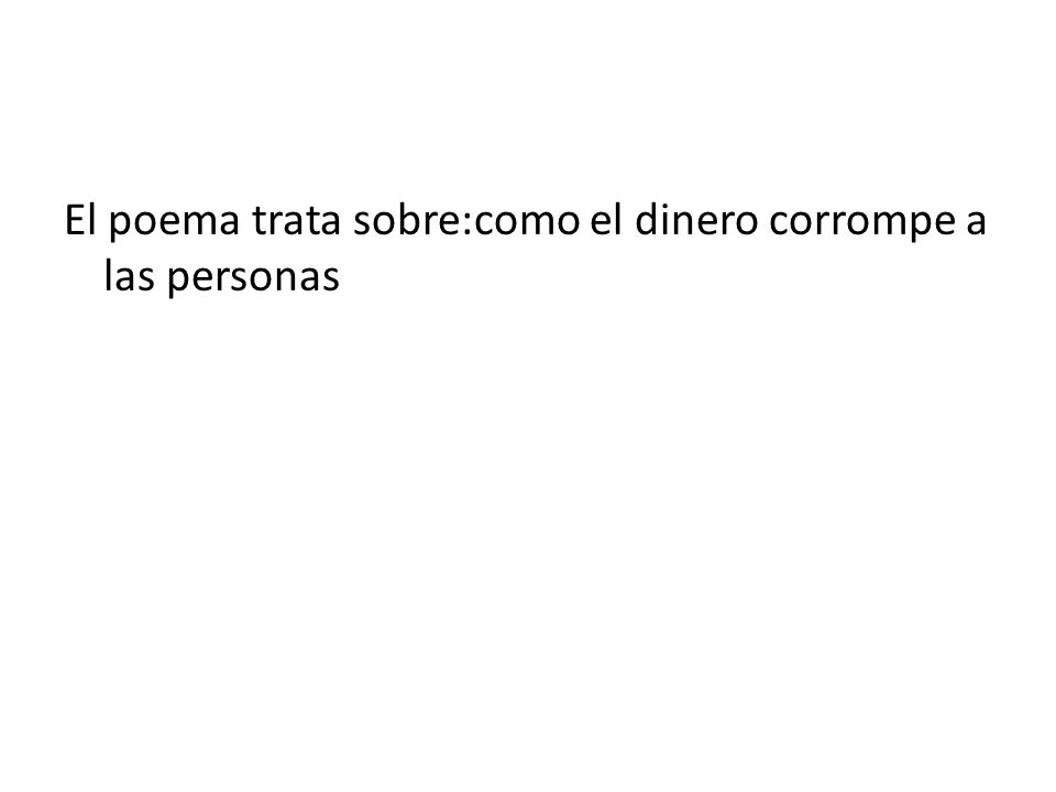 El poema trata sobre:como el dinero corrompe a las personas