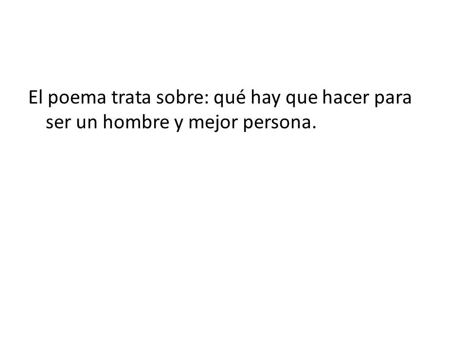 El poema trata sobre: qué hay que hacer para ser un hombre y mejor persona.