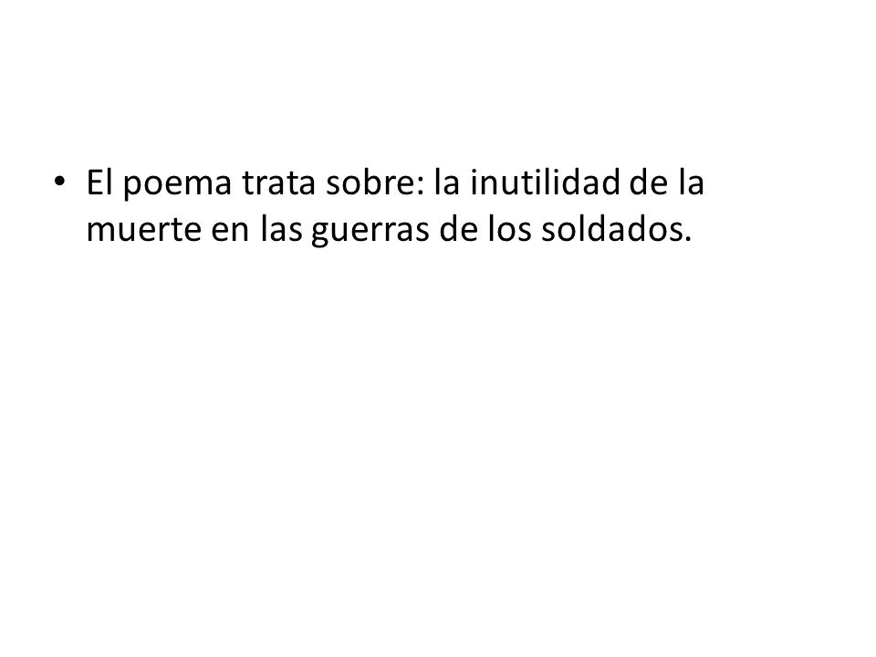 El poema trata sobre: la inutilidad de la muerte en las guerras de los soldados.