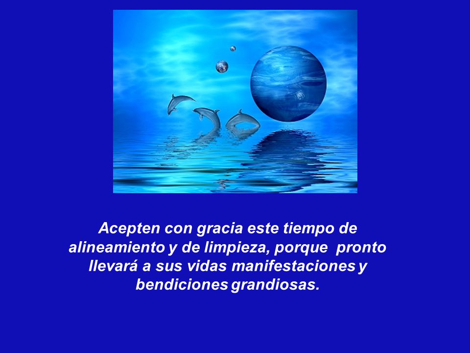 Acepten con gracia este tiempo de alineamiento y de limpieza, porque pronto llevará a sus vidas manifestaciones y bendiciones grandiosas.