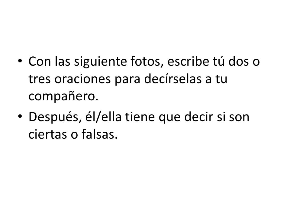 Con las siguiente fotos, escribe tú dos o tres oraciones para decírselas a tu compañero.