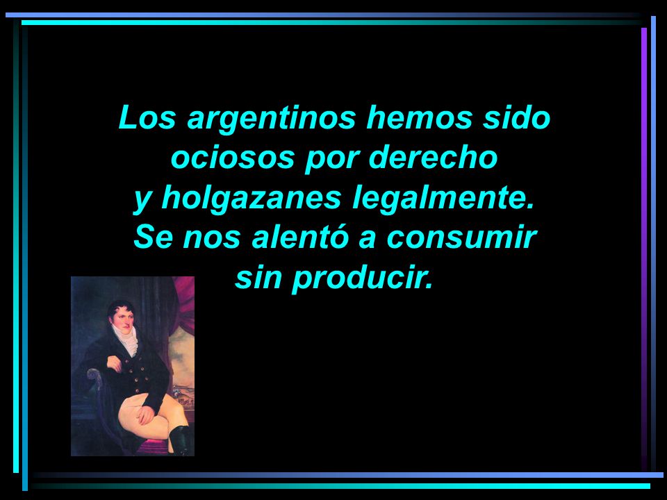 Los argentinos hemos sido ociosos por derecho y holgazanes legalmente.